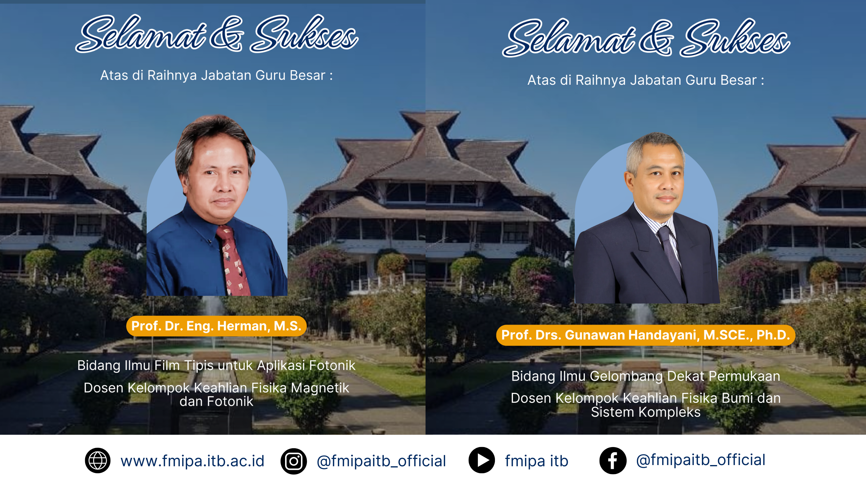 SELAMAT dan SUKSES atas diraihnya Jabatan Guru Besar Kepada Prof. Drs. Gunawan Handayani, M.SCE., Ph.D. Bidang Ilmu Gelombang Dekat Permukaan dan Prof. Dr. Eng. Herman, M.S. Bidang Ilmu Film Tipis untuk Aplikasi Fotonik